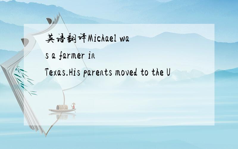 英语翻译Michael was a farmer in Texas．His parents moved to the U