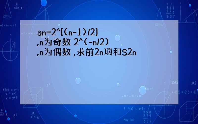 an=2^[(n-1)/2],n为奇数 2^(-n/2),n为偶数 ,求前2n项和S2n