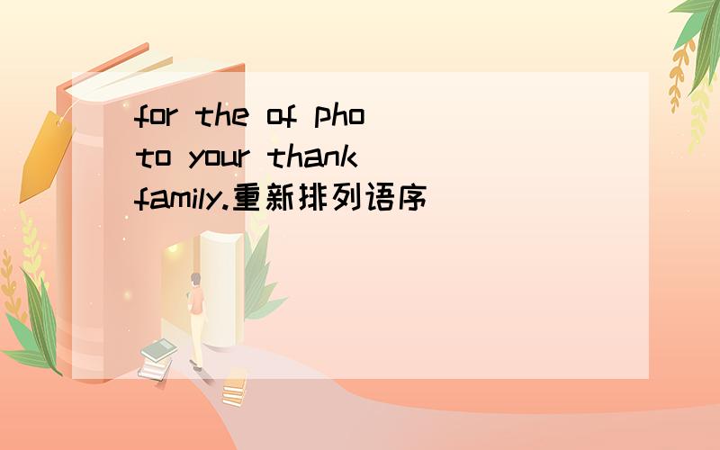 for the of photo your thank family.重新排列语序