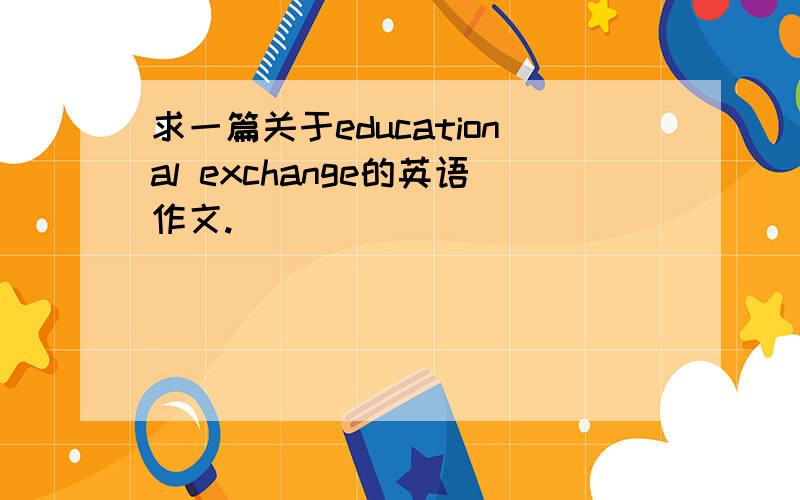 求一篇关于educational exchange的英语作文.