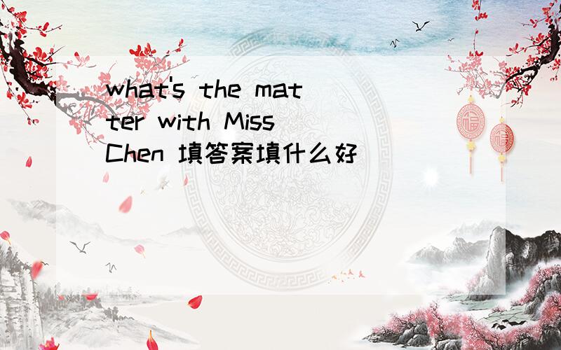 what's the matter with Miss Chen 填答案填什么好
