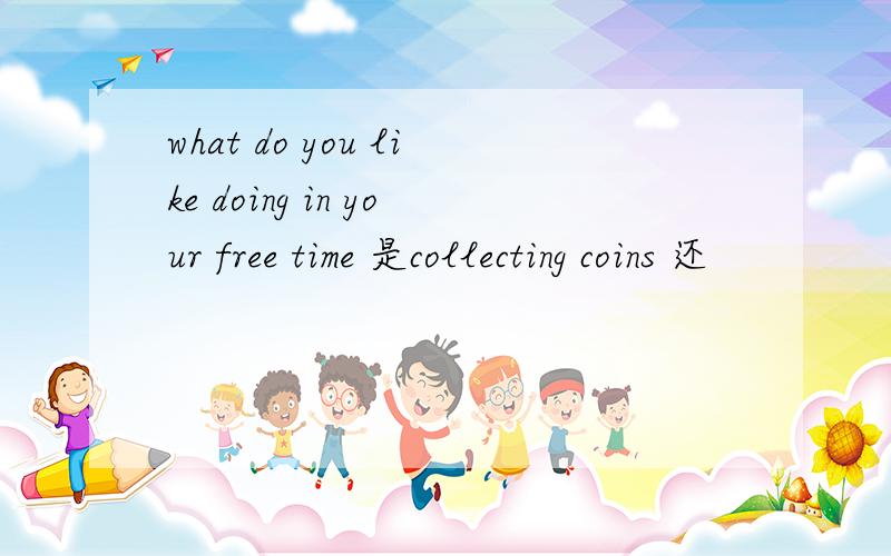 what do you like doing in your free time 是collecting coins 还