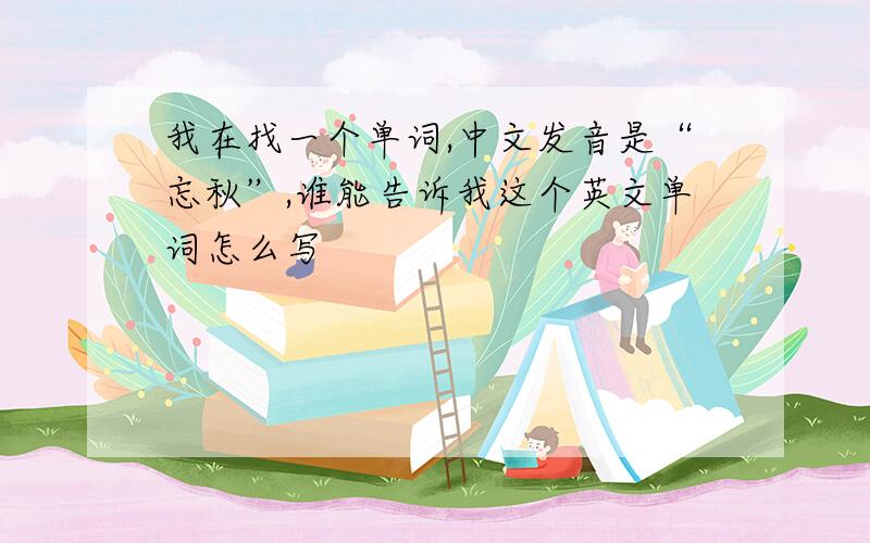 我在找一个单词,中文发音是“忘秋”,谁能告诉我这个英文单词怎么写