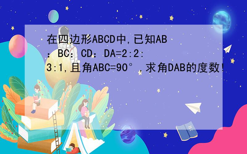 在四边形ABCD中,已知AB：BC：CD：DA=2:2:3:1,且角ABC=90°,求角DAB的度数!