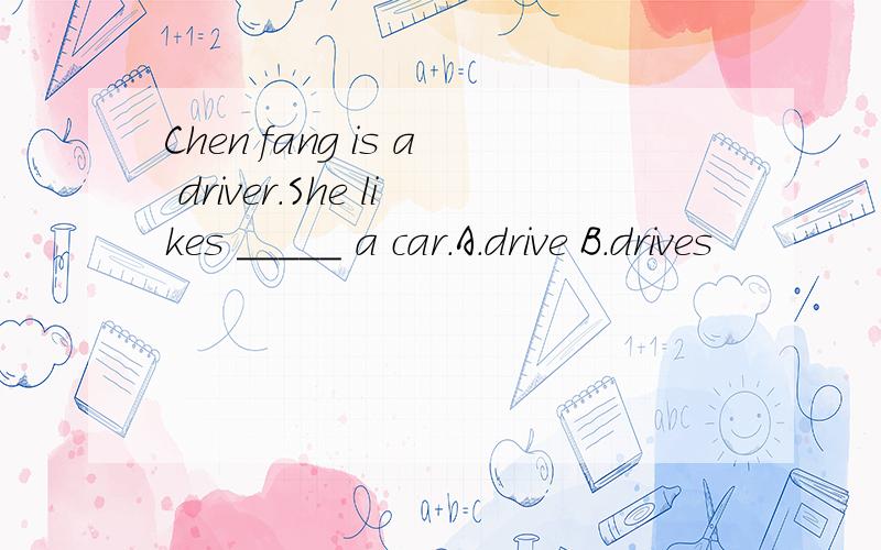 Chen fang is a driver.She likes _____ a car.A.drive B.drives