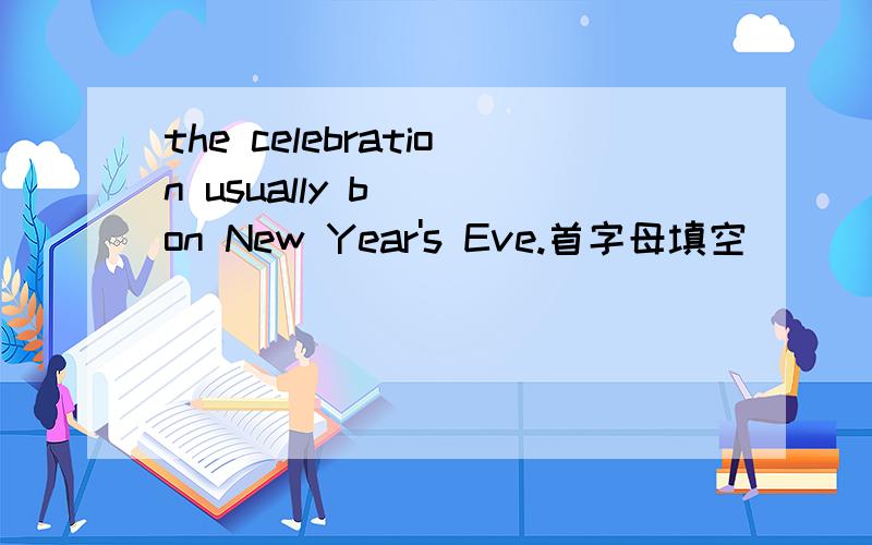 the celebration usually b___on New Year's Eve.首字母填空