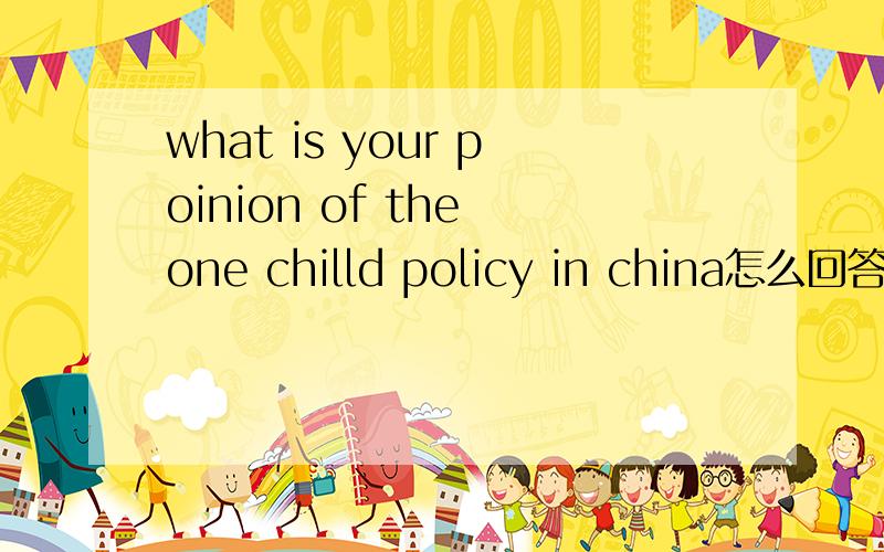 what is your poinion of the one chilld policy in china怎么回答