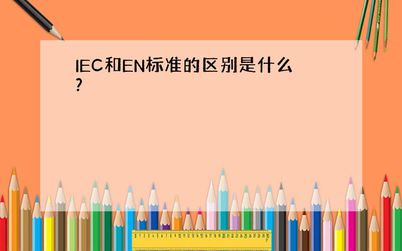 IEC和EN标准的区别是什么?