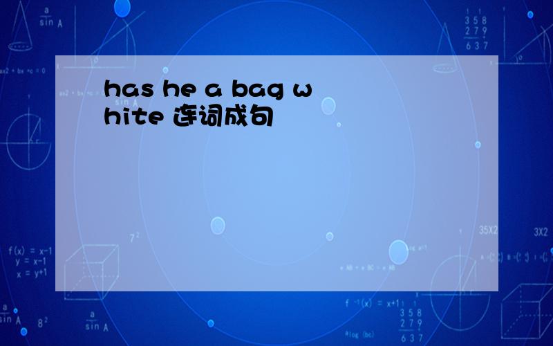 has he a bag white 连词成句