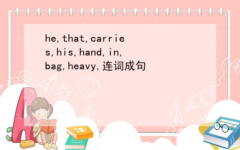 he,that,carries,his,hand,in,bag,heavy,连词成句