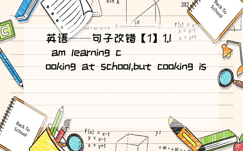 英语——句子改错【1】1.I am learning cooking at school,but cooking is