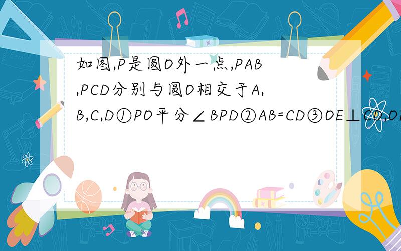 如图,P是圆O外一点,PAB,PCD分别与圆O相交于A,B,C,D①PO平分∠BPD②AB=CD③OE⊥CD,OF⊥AB