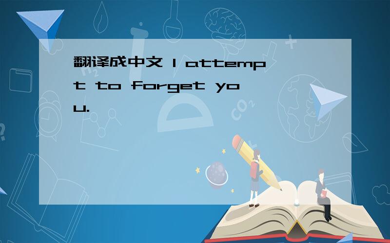 翻译成中文 I attempt to forget you.