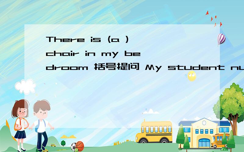 There is (a ) chair in my bedroom 括号提问 My student number is