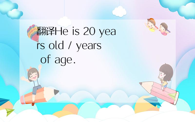 翻译He is 20 years old / years of age.