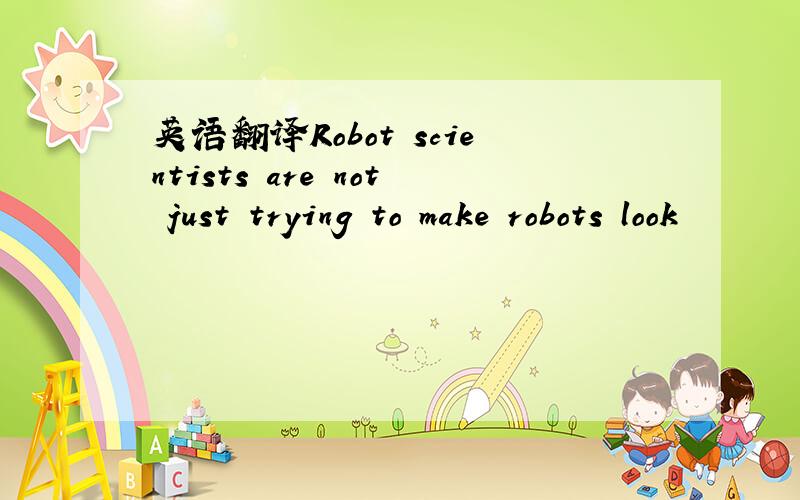 英语翻译Robot scientists are not just trying to make robots look