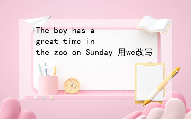 The boy has a great time in the zoo on Sunday 用we改写