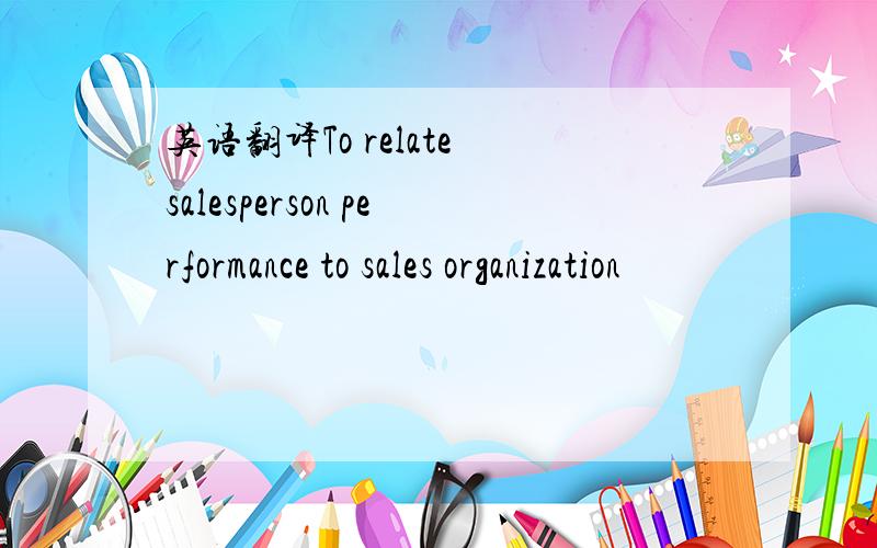 英语翻译To relate salesperson performance to sales organization