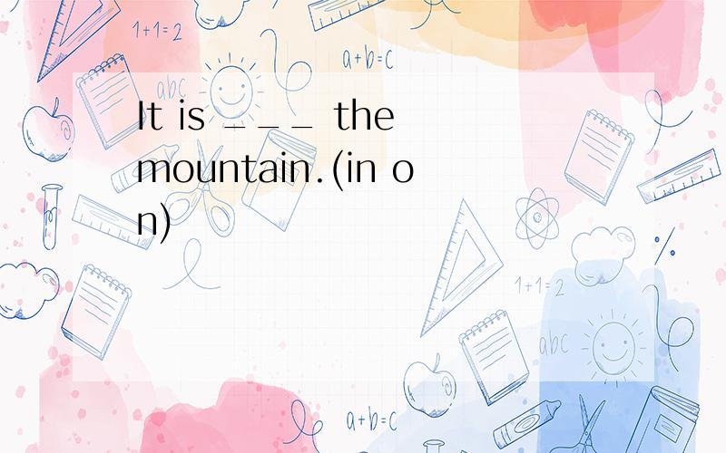 It is ___ the mountain.(in on)