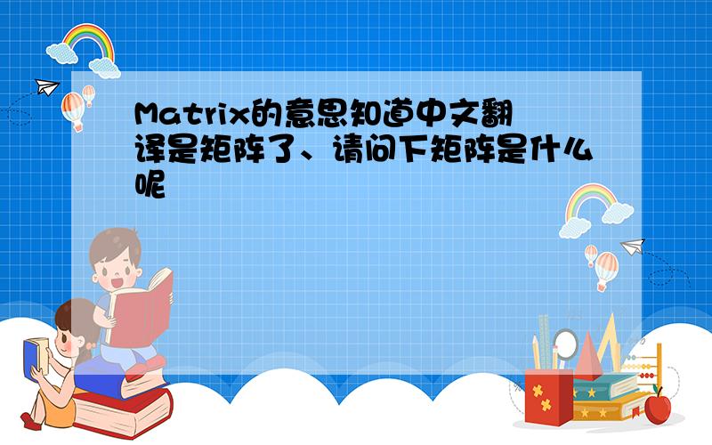 Matrix的意思知道中文翻译是矩阵了、请问下矩阵是什么呢