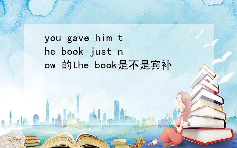 you gave him the book just now 的the book是不是宾补