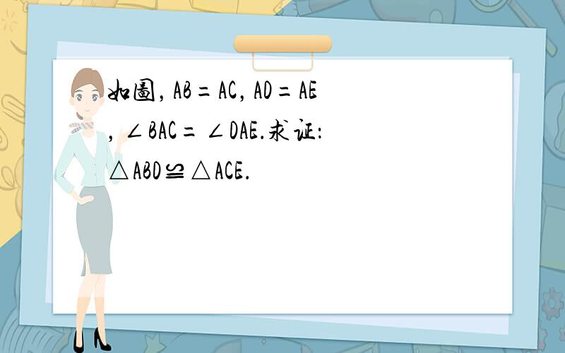 如图，AB=AC，AD=AE，∠BAC=∠DAE．求证：△ABD≌△ACE．