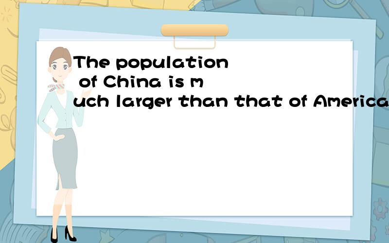 The population of China is much larger than that of America这