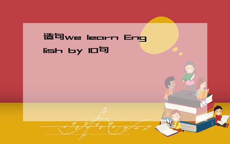 造句we learn English by 10句