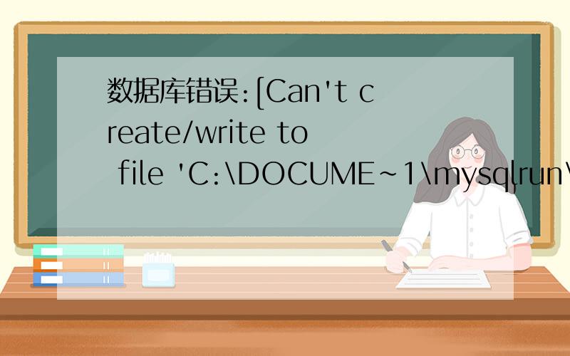 数据库错误:[Can't create/write to file 'C:\DOCUME~1\mysqlrun\LOCA