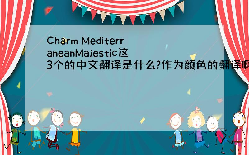 Charm MediterraneanMajestic这3个的中文翻译是什么?作为颜色的翻译啊!