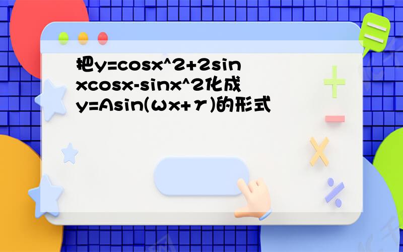 把y=cosx^2+2sinxcosx-sinx^2化成y=Asin(ωx+γ)的形式