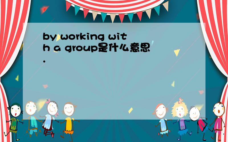 by working with a group是什么意思.