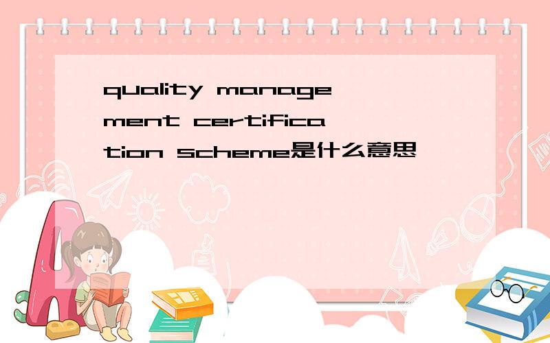 quality management certification scheme是什么意思