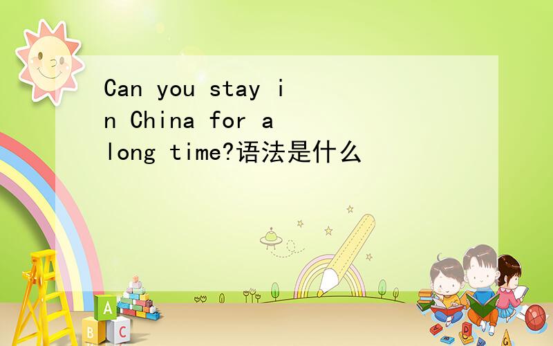 Can you stay in China for a long time?语法是什么