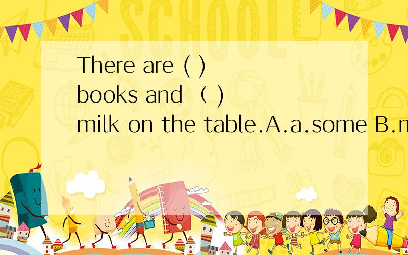 There are ( ) books and （ ) milk on the table.A.a.some B.man