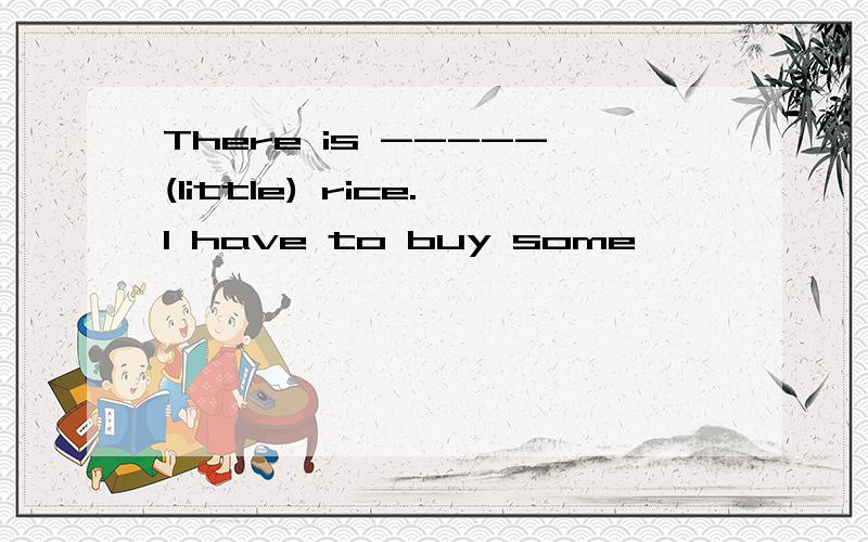 There is -----(little) rice.I have to buy some