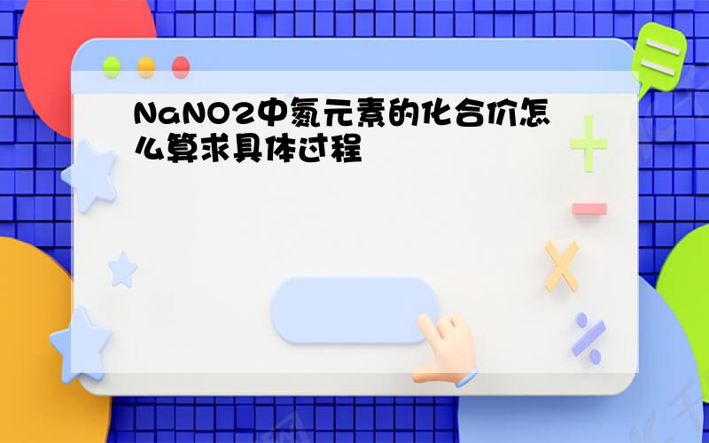NaNO2中氮元素的化合价怎么算求具体过程
