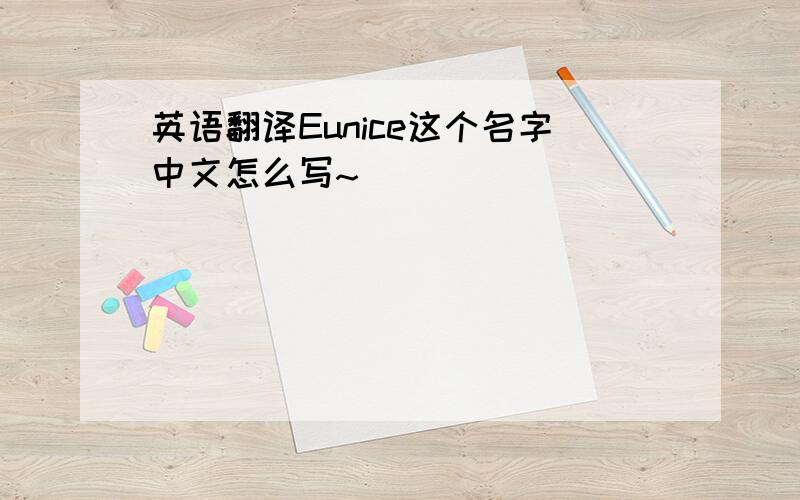 英语翻译Eunice这个名字中文怎么写~
