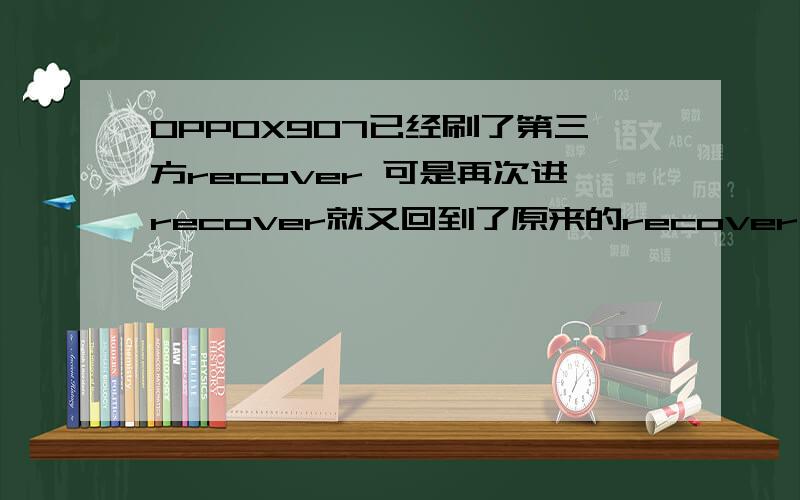 OPPOX907已经刷了第三方recover 可是再次进recover就又回到了原来的recover了.怎么办