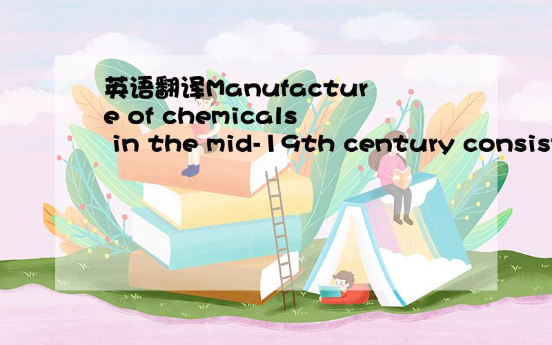 英语翻译Manufacture of chemicals in the mid-19th century consist