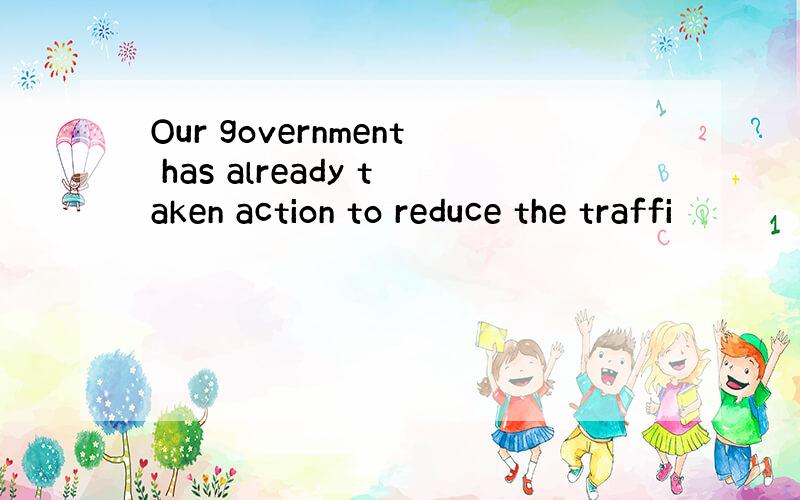 Our government has already taken action to reduce the traffi