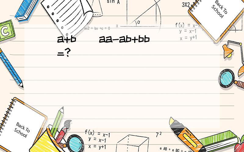 (a+b)(aa-ab+bb)=?