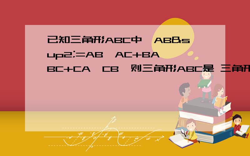 已知三角形ABC中,AB²=AB*AC+BA*BC+CA*CB,则三角形ABC是 三角形
