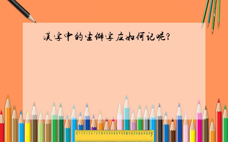 汉字中的生僻字应如何记呢?