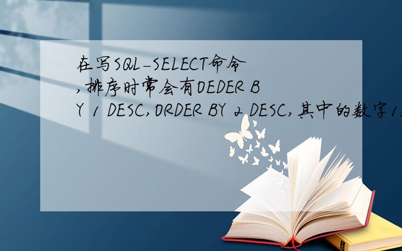 在写SQL-SELECT命令,排序时常会有OEDER BY 1 DESC,ORDER BY 2 DESC,其中的数字1,
