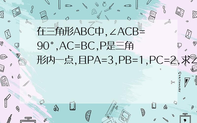 在三角形ABC中,∠ACB=90°,AC=BC,P是三角形内一点,且PA=3,PB=1,PC=2,求∠BPC的度数