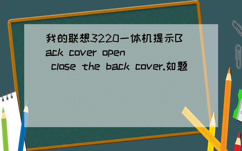 我的联想3220一体机提示Back cover open close the back cover.如题