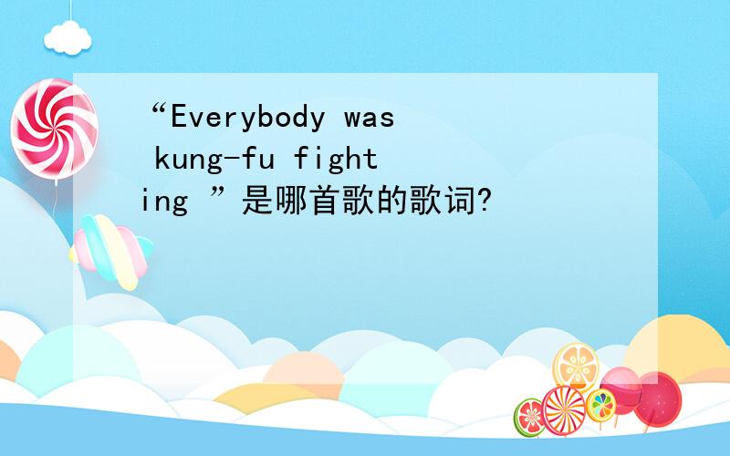 “Everybody was kung-fu fighting ”是哪首歌的歌词?
