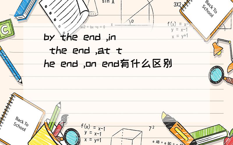 by the end ,in the end ,at the end ,on end有什么区别