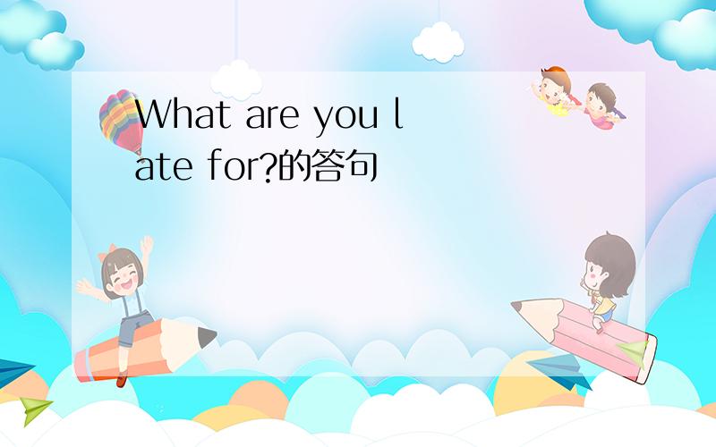What are you late for?的答句